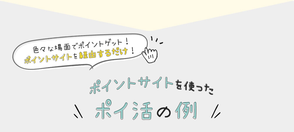 色々な場面でポイントゲット！ポイントサイトを経由するだけ！ポイントサイトを使ったポイ活の例